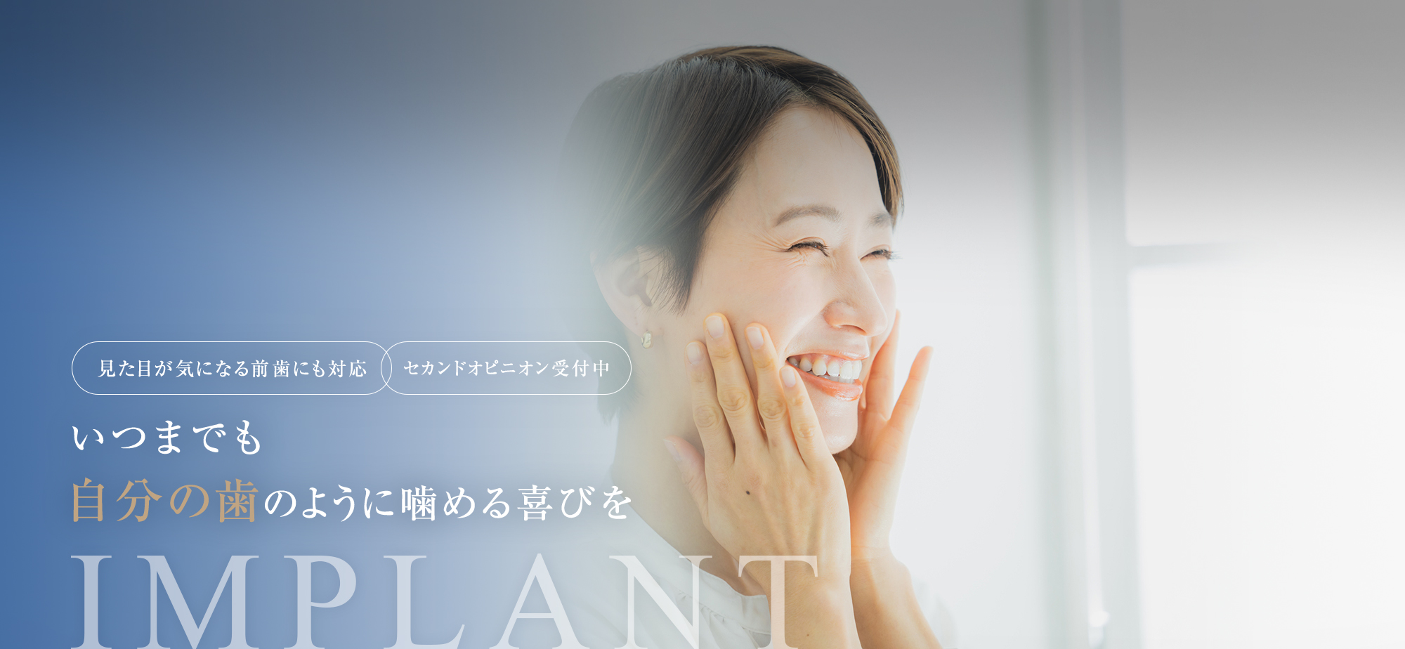 IMPLANT | いつまでも自分の歯のように噛める喜びを【見た目が気になる前歯にも対応】【セカンドオピニオン受付中】