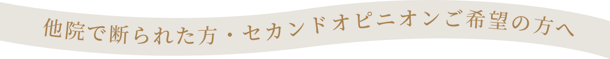 他院で断られた方・セカンドオピニオンご希望の方へ