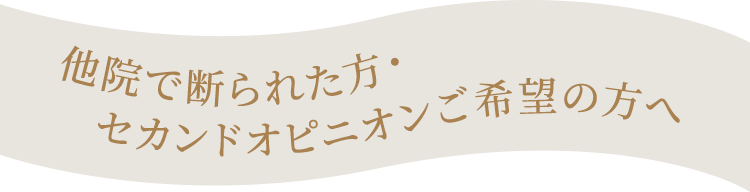 他院で断られた方・セカンドオピニオンご希望の方へ